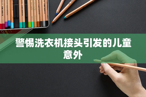 警惕洗衣机接头引发的儿童意外