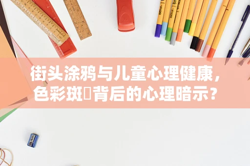 街头涂鸦与儿童心理健康，色彩斑斕背后的心理暗示？