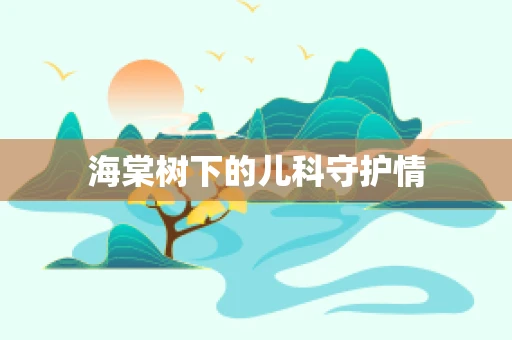 海棠树下的儿科守护情