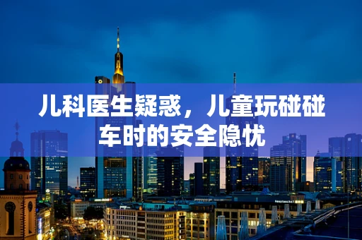 儿科医生疑惑，儿童玩碰碰车时的安全隐忧