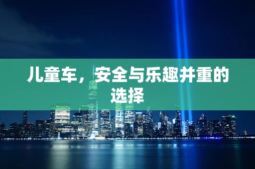 儿童车，安全与乐趣并重的选择
