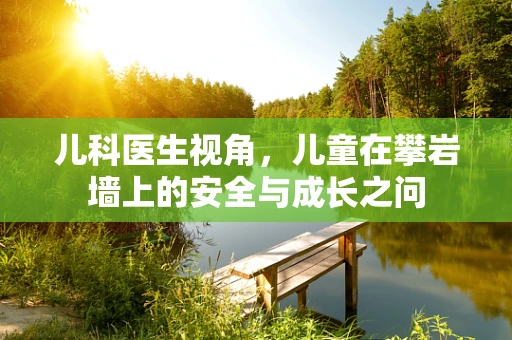 儿科医生视角，儿童在攀岩墙上的安全与成长之问