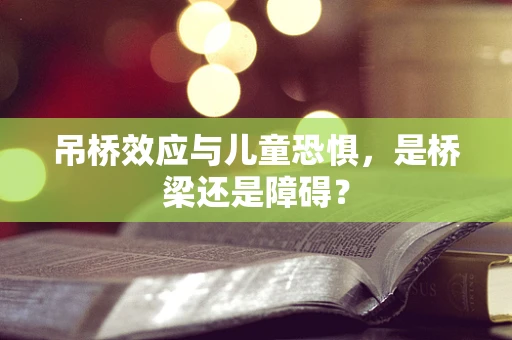 吊桥效应与儿童恐惧，是桥梁还是障碍？