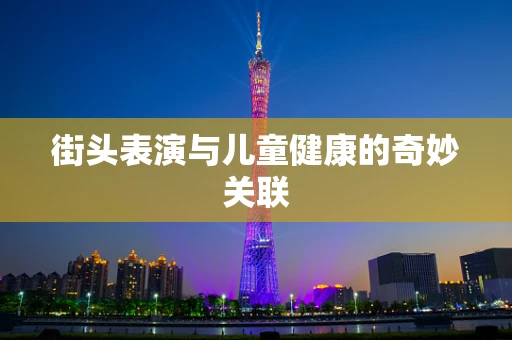街头表演与儿童健康的奇妙关联