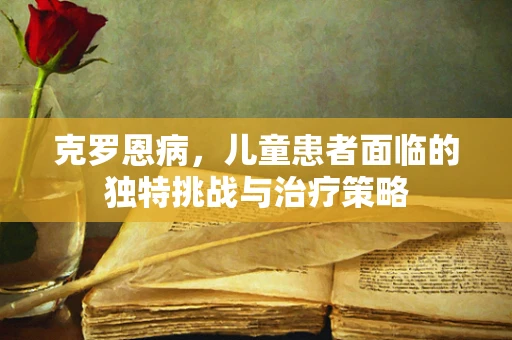 克罗恩病，儿童患者面临的独特挑战与治疗策略