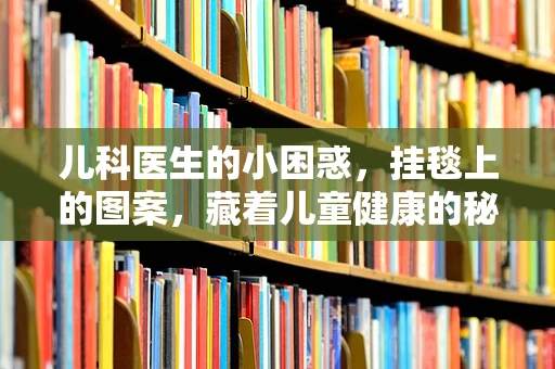 儿科医生的小困惑，挂毯上的图案，藏着儿童健康的秘密吗？