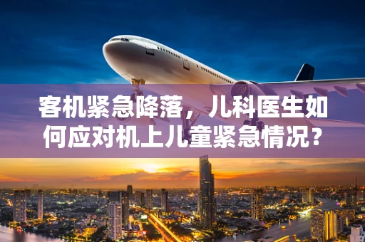 客机紧急降落，儿科医生如何应对机上儿童紧急情况？