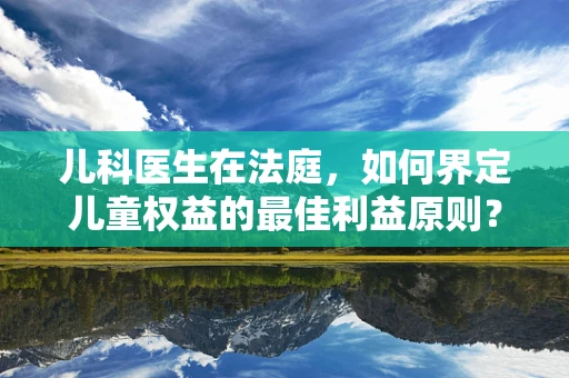 儿科医生在法庭，如何界定儿童权益的最佳利益原则？