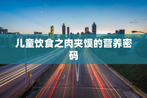 儿童饮食之肉夹馍的营养密码