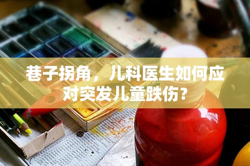 巷子拐角，儿科医生如何应对突发儿童跌伤？