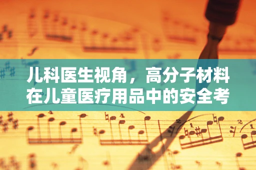 儿科医生视角，高分子材料在儿童医疗用品中的安全考量