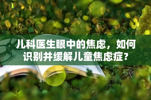 儿科医生眼中的焦虑，如何识别并缓解儿童焦虑症？
