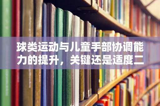 球类运动与儿童手部协调能力的提升，关键还是适度二字