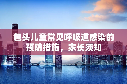 包头儿童常见呼吸道感染的预防措施，家长须知