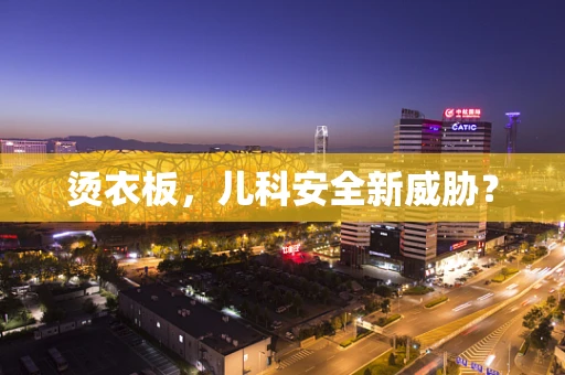 烫衣板，儿科安全新威胁？