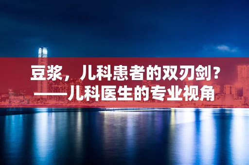 豆浆，儿科患者的双刃剑？——儿科医生的专业视角