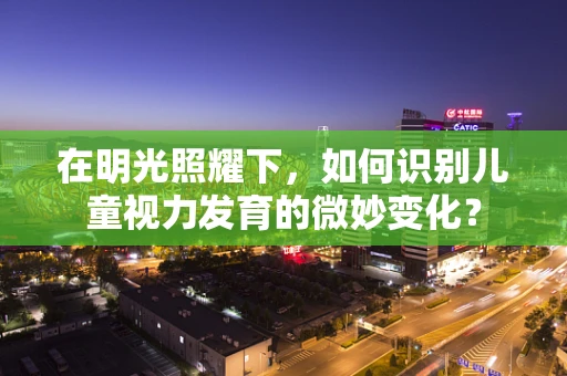 在明光照耀下，如何识别儿童视力发育的微妙变化？