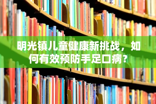 明光镇儿童健康新挑战，如何有效预防手足口病？