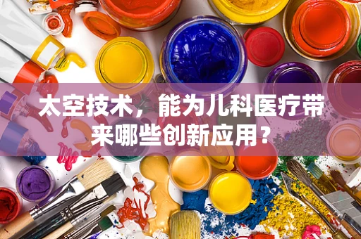 太空技术，能为儿科医疗带来哪些创新应用？