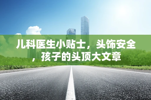 儿科医生小贴士，头饰安全，孩子的头顶大文章