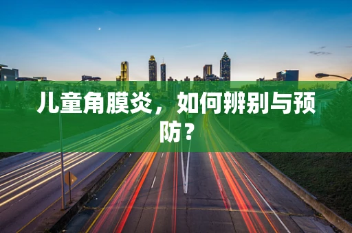 儿童角膜炎，如何辨别与预防？