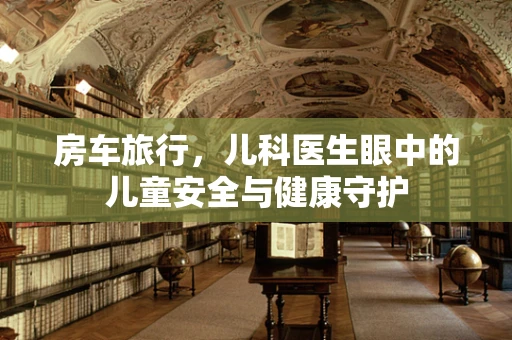 房车旅行，儿科医生眼中的儿童安全与健康守护