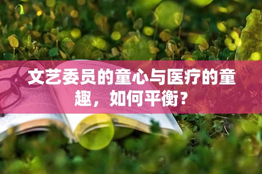 文艺委员的童心与医疗的童趣，如何平衡？