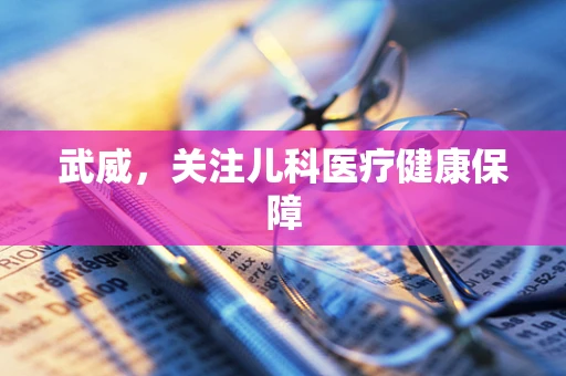 武威，关注儿科医疗健康保障