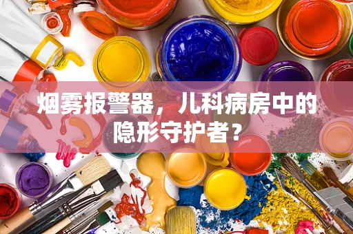 烟雾报警器，儿科病房中的隐形守护者？