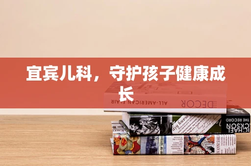 宜宾儿科，守护孩子健康成长