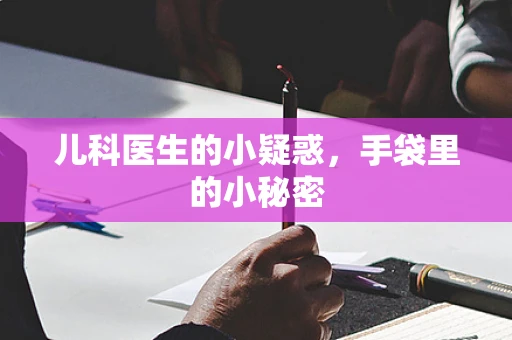 儿科医生的小疑惑，手袋里的小秘密