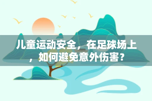 儿童运动安全，在足球场上，如何避免意外伤害？
