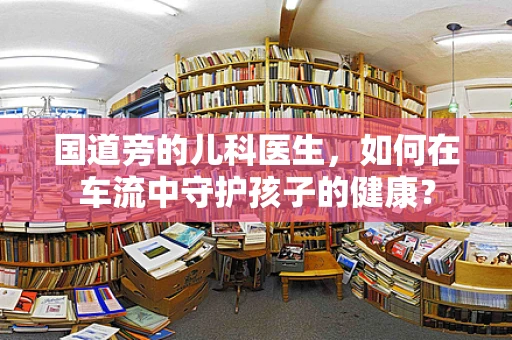 国道旁的儿科医生，如何在车流中守护孩子的健康？