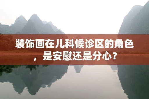 装饰画在儿科候诊区的角色，是安慰还是分心？