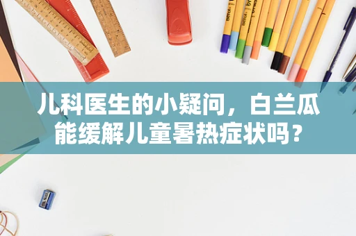 儿科医生的小疑问，白兰瓜能缓解儿童暑热症状吗？