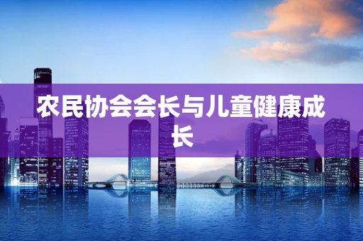 农民协会会长与儿童健康成长