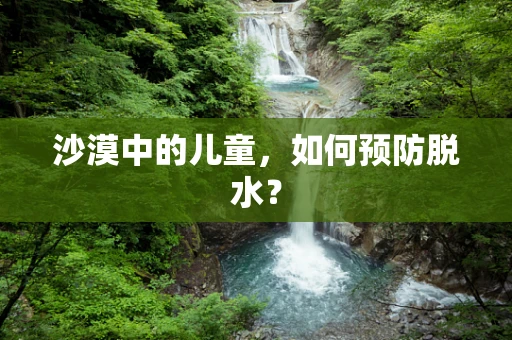 沙漠中的儿童，如何预防脱水？