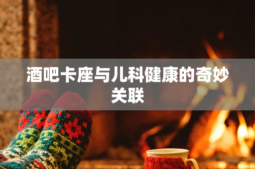 酒吧卡座与儿科健康的奇妙关联