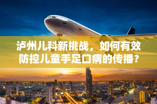 泸州儿科新挑战，如何有效防控儿童手足口病的传播？
