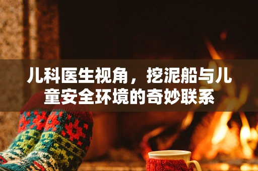 儿科医生视角，挖泥船与儿童安全环境的奇妙联系