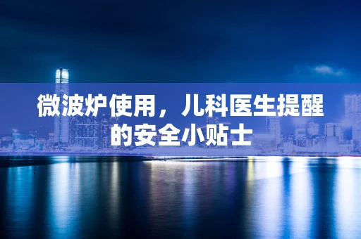 微波炉使用，儿科医生提醒的安全小贴士