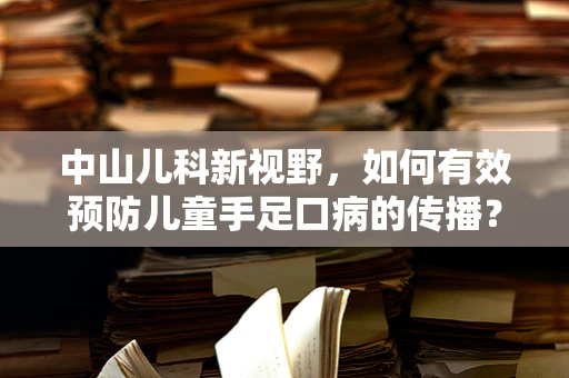 中山儿科新视野，如何有效预防儿童手足口病的传播？