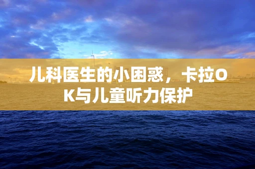 儿科医生的小困惑，卡拉OK与儿童听力保护