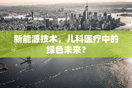 新能源技术，儿科医疗中的绿色未来？