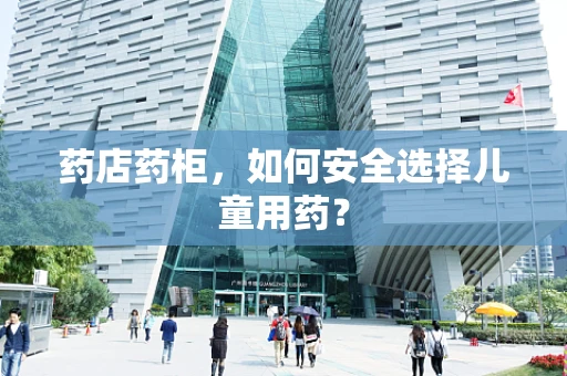 药店药柜，如何安全选择儿童用药？