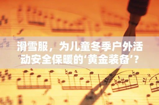 滑雪服，为儿童冬季户外活动安全保暖的‘黄金装备’？