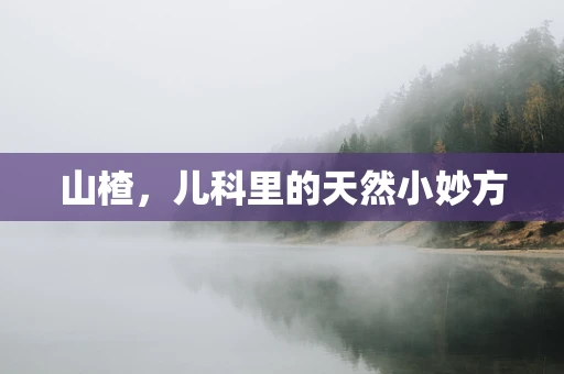 山楂，儿科里的天然小妙方