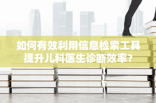 如何有效利用信息检索工具提升儿科医生诊断效率？