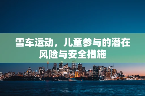 雪车运动，儿童参与的潜在风险与安全措施