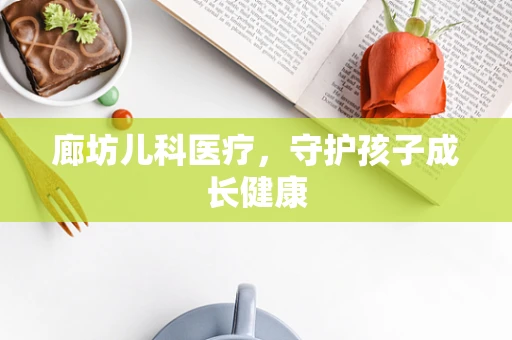 廊坊儿科医疗，守护孩子成长健康